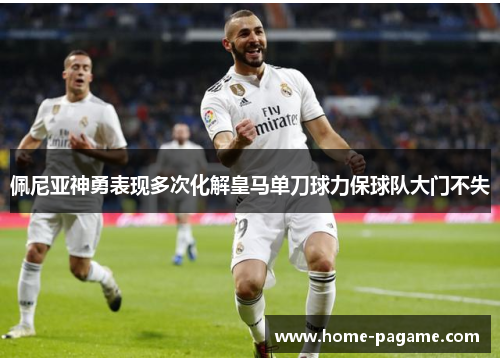 佩尼亚神勇表现多次化解皇马单刀球力保球队大门不失