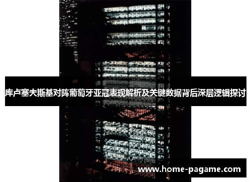 库卢塞夫斯基对阵葡萄牙亚冠表现解析及关键数据背后深层逻辑探讨