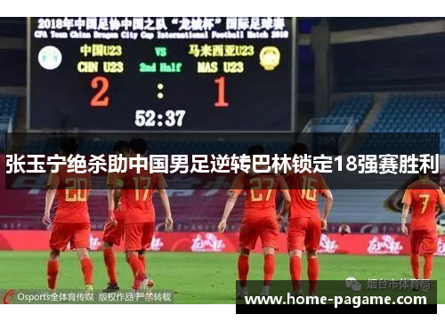张玉宁绝杀助中国男足逆转巴林锁定18强赛胜利 张玉宁绝杀助中国男足逆转巴林锁定18强赛胜利
