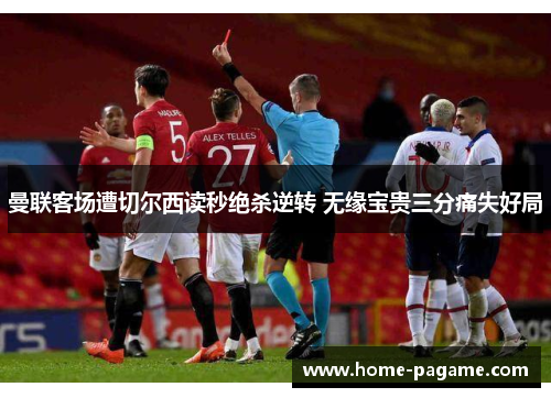曼联客场遭切尔西读秒绝杀逆转 无缘宝贵三分痛失好局
