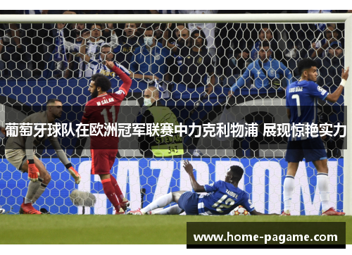 葡萄牙球队在欧洲冠军联赛中力克利物浦 展现惊艳实力