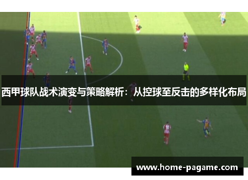 西甲球队战术演变与策略解析：从控球至反击的多样化布局