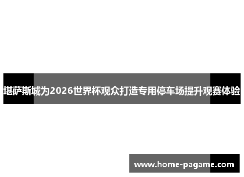 堪萨斯城为2026世界杯观众打造专用停车场提升观赛体验